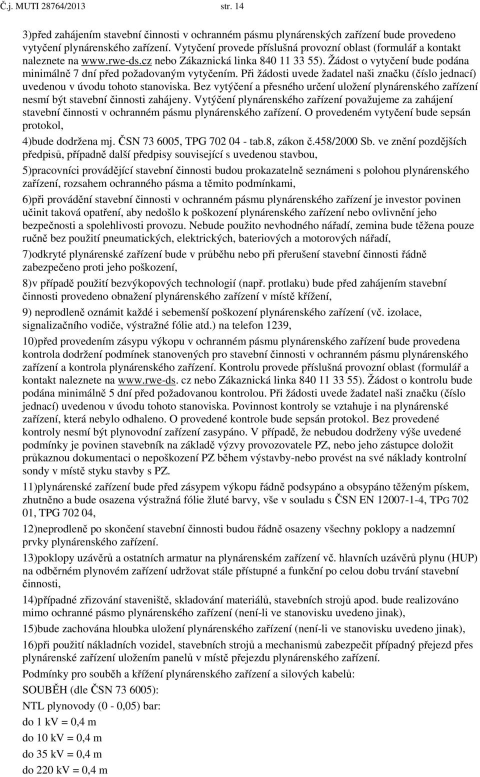 Při žádosti uvede žadatel naši značku (číslo jednací) uvedenou v úvodu tohoto stanoviska. Bez vytýčení a přesného určení uložení plynárenského zařízení nesmí být stavební činnosti zahájeny.