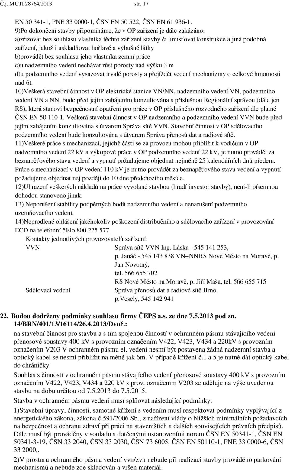 hořlavé a výbušné látky b)provádět bez souhlasu jeho vlastníka zemní práce c)u nadzemního vedení nechávat růst porosty nad výšku 3 m d)u podzemního vedení vysazovat trvalé porosty a přejíždět vedení