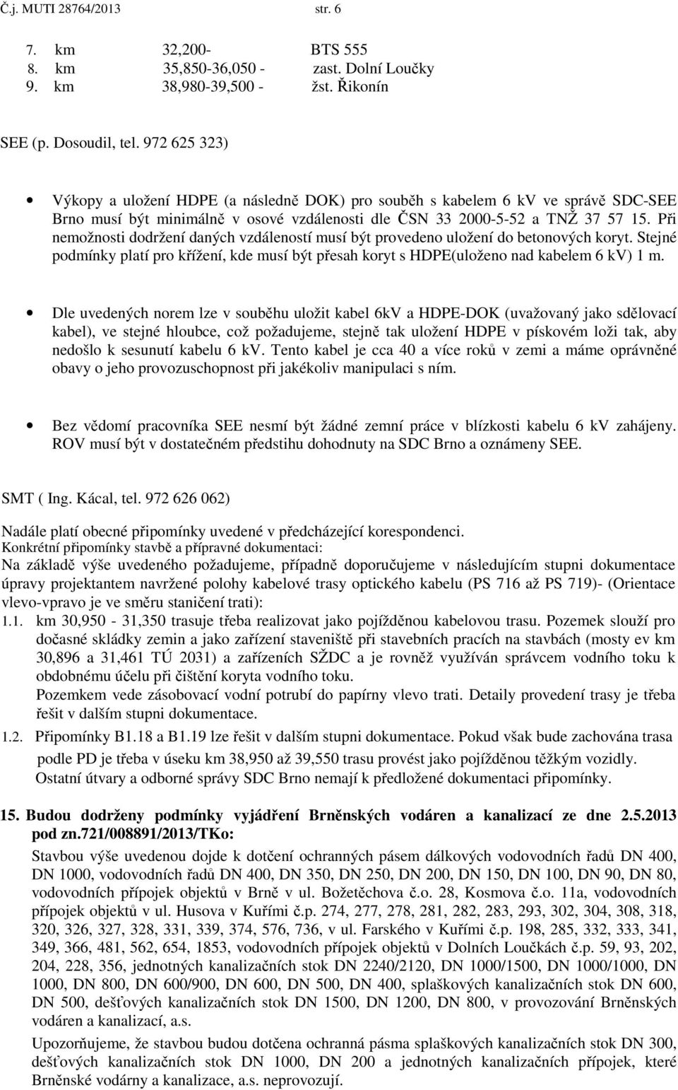 Při nemožnosti dodržení daných vzdáleností musí být provedeno uložení do betonových koryt. Stejné podmínky platí pro křížení, kde musí být přesah koryt s HDPE(uloženo nad kabelem 6 kv) 1 m.