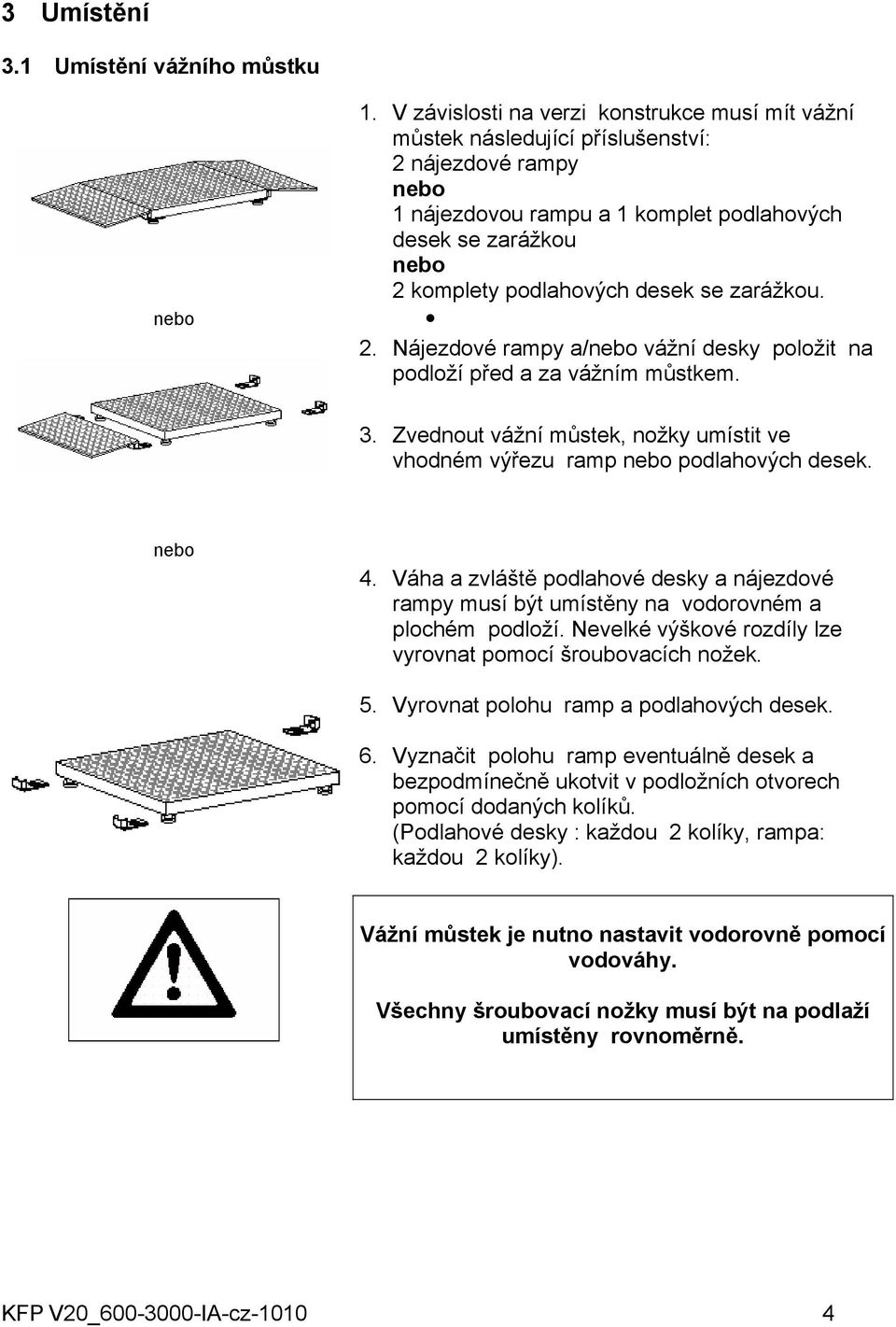 se zarážkou. 2. Nájezdové rampy a/nebo vážní desky položit na podloží před a za vážním můstkem. 3. Zvednout vážní můstek, nožky umístit ve vhodném výřezu ramp nebo podlahových desek. nebo 4.