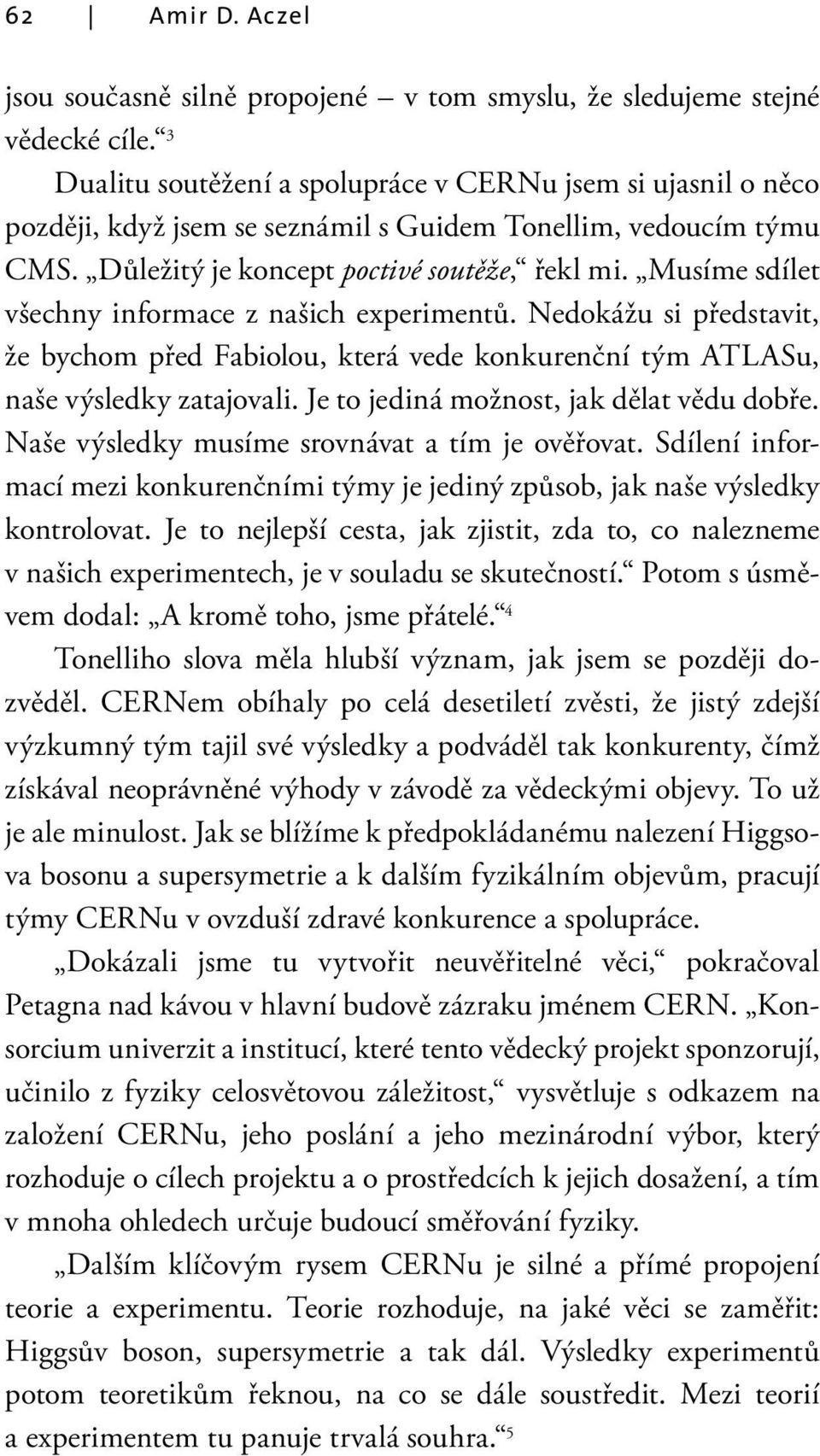 Musíme sdílet všechny informace z našich experimentů. Nedokážu si představit, že bychom před Fabiolou, která vede konkurenční tým ATLASu, naše výsledky zatajovali.