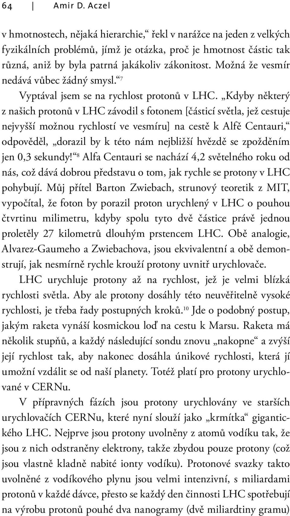 Kdyby některý z našich protonů v LHC závodil s fotonem [částicí světla, jež cestuje nejvyšší možnou rychlostí ve vesmíru] na cestě k Alfě Centauri, odpověděl, dorazil by k této nám nejbližší hvězdě