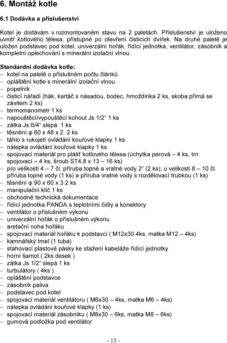 Standardní dodávka kotle: kotel na paletě o příslušném počtu článků opláštění kotle s minerální izolační vlnou popelník čisticí nářadí (hák, kartáč s násadou, bodec, hmoždinka 2 ks, skoba přímá se