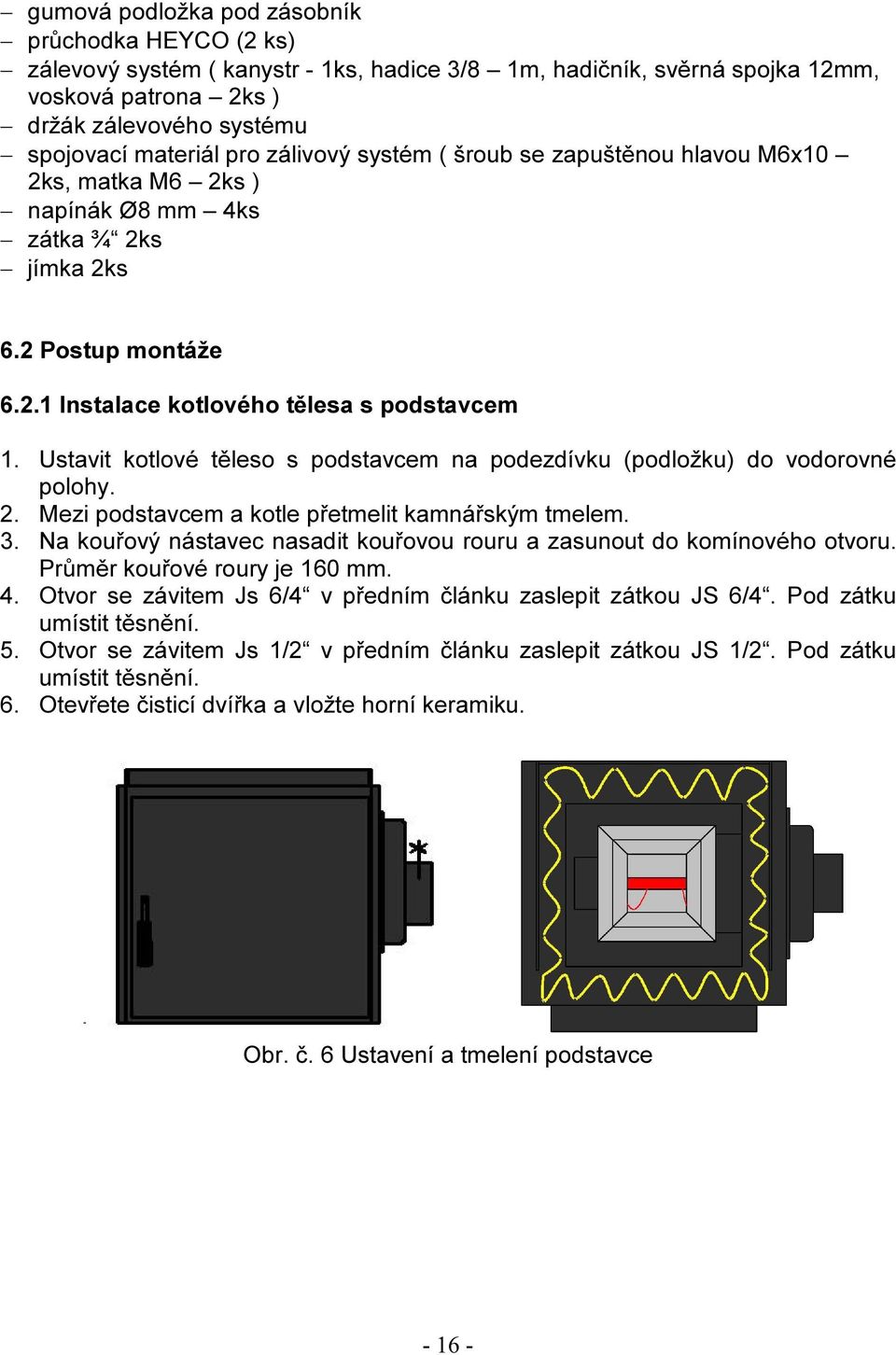 Ustavit kotlové těleso s podstavcem na podezdívku (podložku) do vodorovné polohy. 2. Mezi podstavcem a kotle přetmelit kamnářským tmelem. 3.