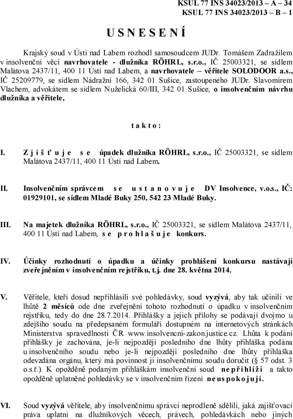 Slavomírem Vlachem, advokátem se sídlem Nuželická 60/III, 342 01 Sušice, o insolvenčním návrhu dlužníka a věřitele, t a k t o : I. Z j i š ť u j e s e úpadek dlužníka RÖHRL, s.r.o., IČ 25003321, se sídlem Malátova 2437/11, 400 11 Ústí nad Labem.