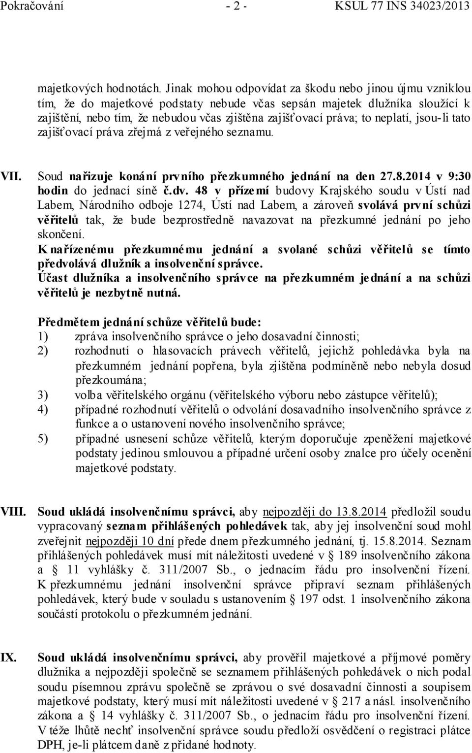 to neplatí, jsou-li tato zajišťovací práva zřejmá z veřejného seznamu. VII. Soud nařizuje konání prvního pře zkumného jednání na den 27.8.2014 v 9:30 hodin do jednací síně č.dv.