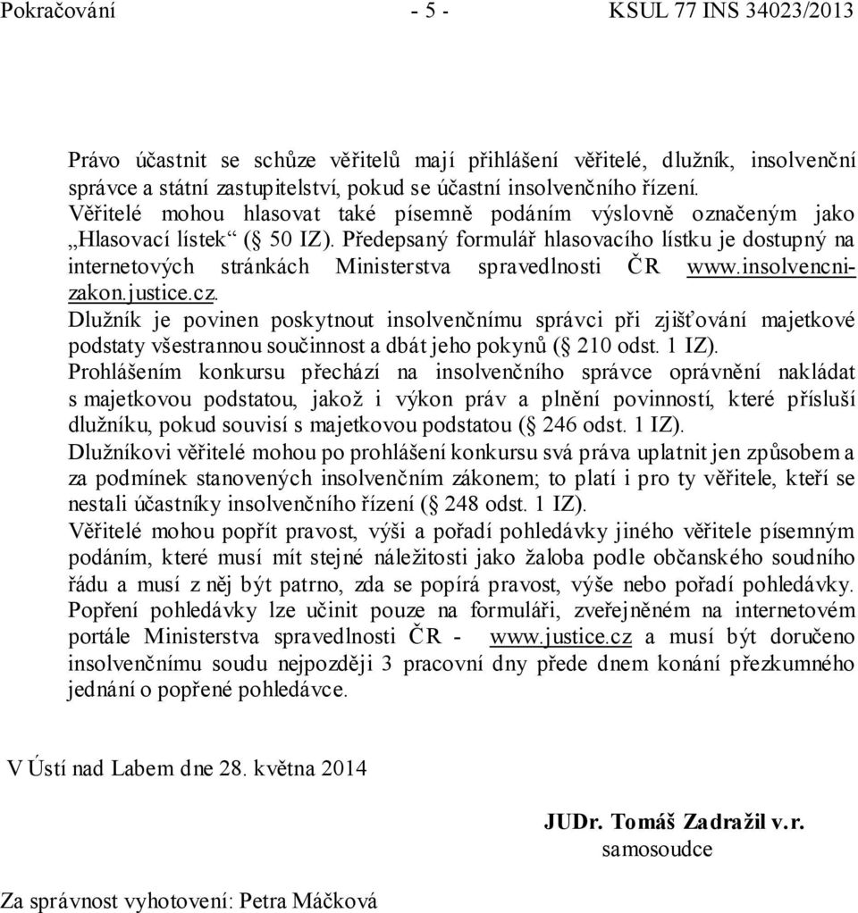 Předepsaný formulář hlasovacího lístku je dostupný na internetových stránkách Ministerstva spravedlnosti ČR www.insolvencnizakon.justice.cz.