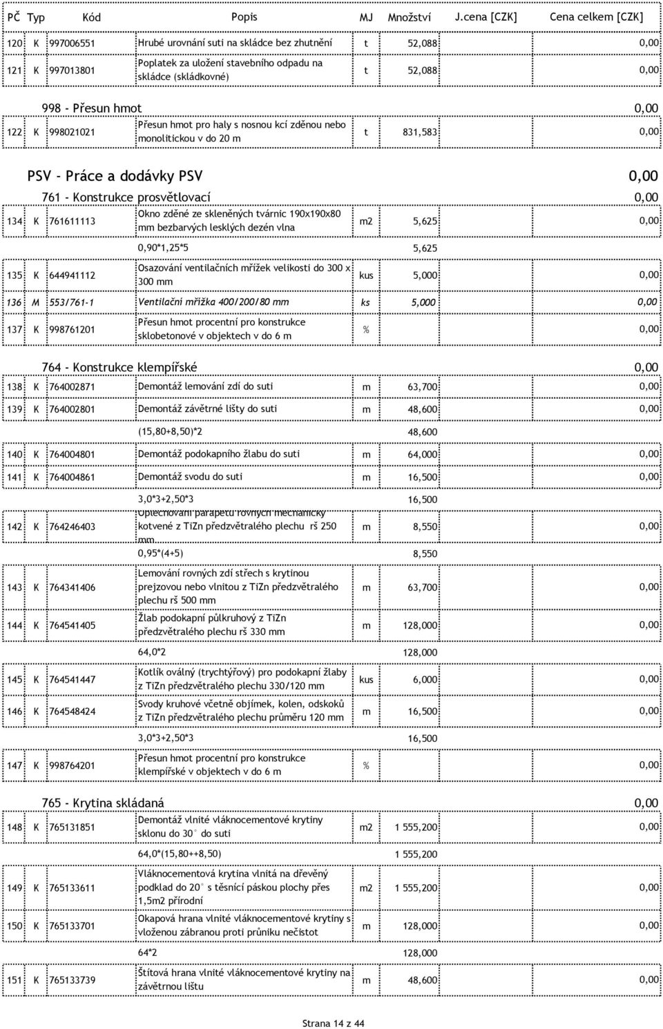 mm bezbarvých lesklých dezén vlna 0,90*1,25*5 5,625 Osazování ventilačních mřížek velikosti do 300 x 135 K 644941112 kus 5,000 300 mm 136 M 553/761-1 Ventilační mřížka 400/200/80 mm ks 5,000 Přesun