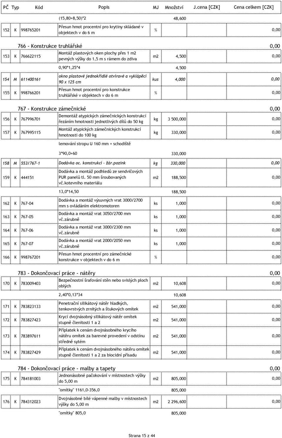 truhlářské v objektech v do 6 m % 767 - Konstrukce zámečnické 156 K 767996701 Demontáž atypických zámečnických konstrukcí řezáním hmotnosti jednotlivých dílů do 50 kg kg 3 500 157 K 767995115 Montáž