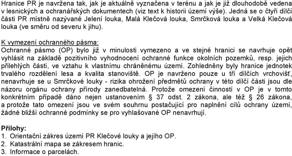 K vymezení ochranného pásma: Ochranné pásmo (OP) bylo již v minulosti vymezeno a ve stejné hranici se navrhuje opět vyhlásit na základě pozitivního vyhodnocení ochranné funkce okolních pozemků, resp.