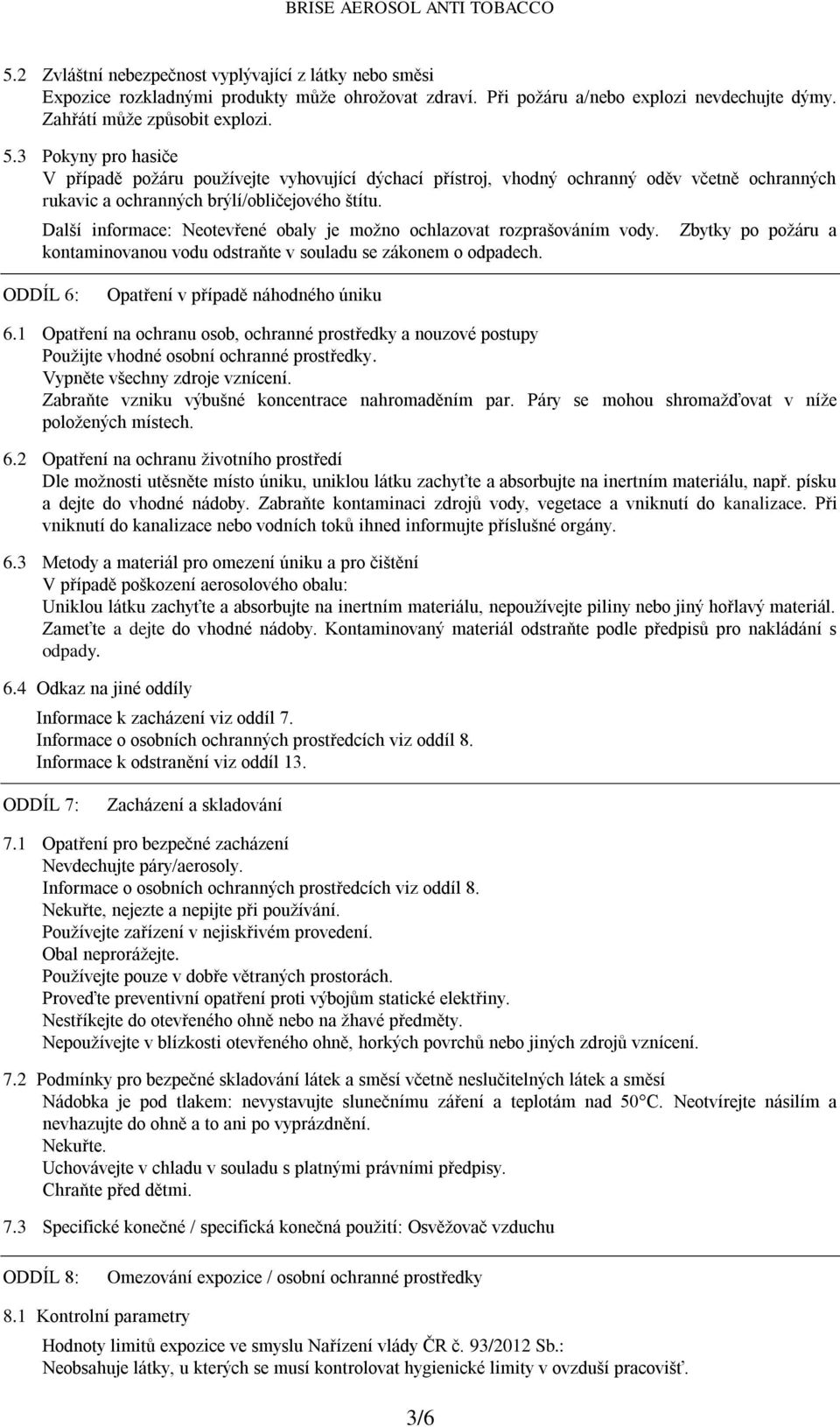 Další informace: Neotevřené obaly je možno ochlazovat rozprašováním vody. kontaminovanou vodu odstraňte v souladu se zákonem o odpadech.