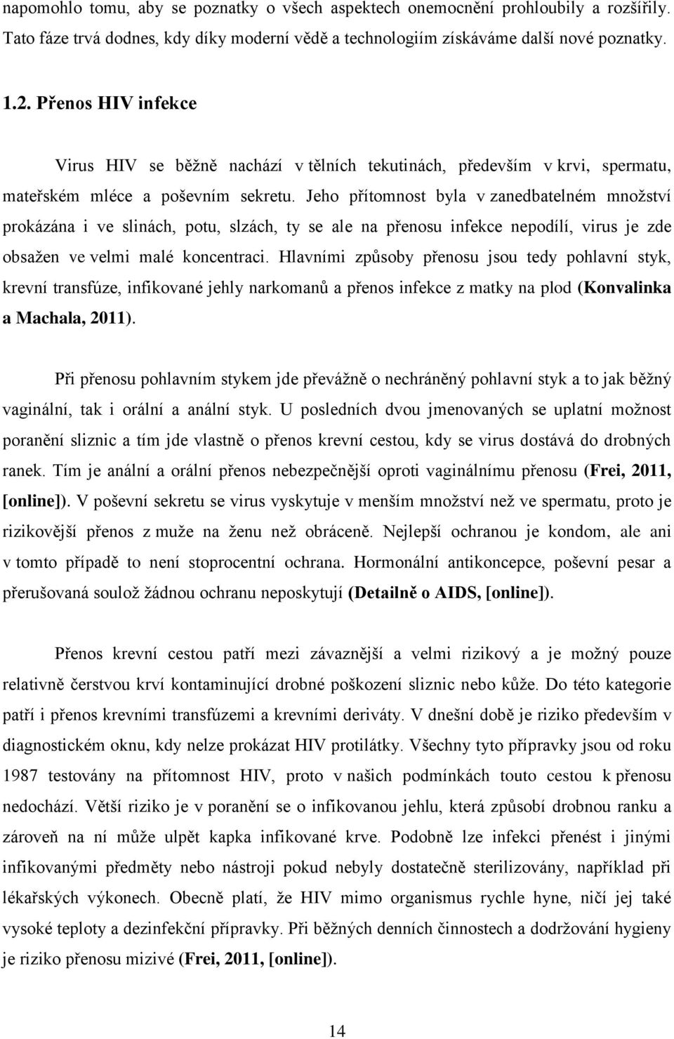 Jeho přítomnost byla v zanedbatelném množství prokázána i ve slinách, potu, slzách, ty se ale na přenosu infekce nepodílí, virus je zde obsažen ve velmi malé koncentraci.