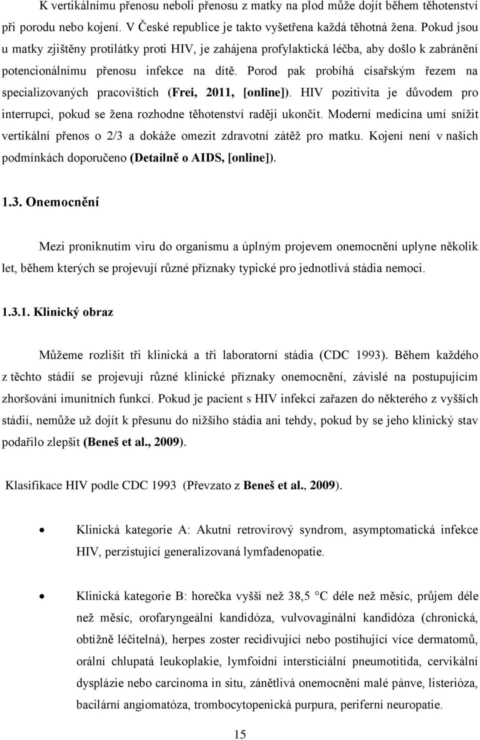 Porod pak probíhá císařským řezem na specializovaných pracovištích (Frei, 2011, [online]). HIV pozitivita je důvodem pro interrupci, pokud se žena rozhodne těhotenství raději ukončit.