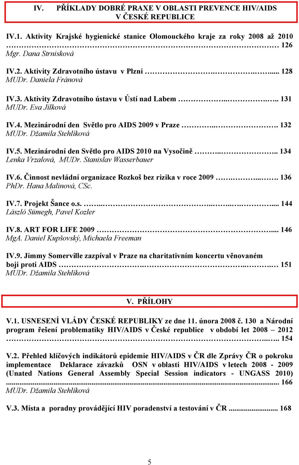 Mezinárodní den Světlo pro AIDS 2 na Vysočině.... 34 Lenka Vrzalová, MUDr. Stanislav Wasserbauer IV.6. Činnost nevládní organizace Rozkoš bez rizika v roce 29..... 36 PhDr. Hana Malinová, CSc. IV.7.