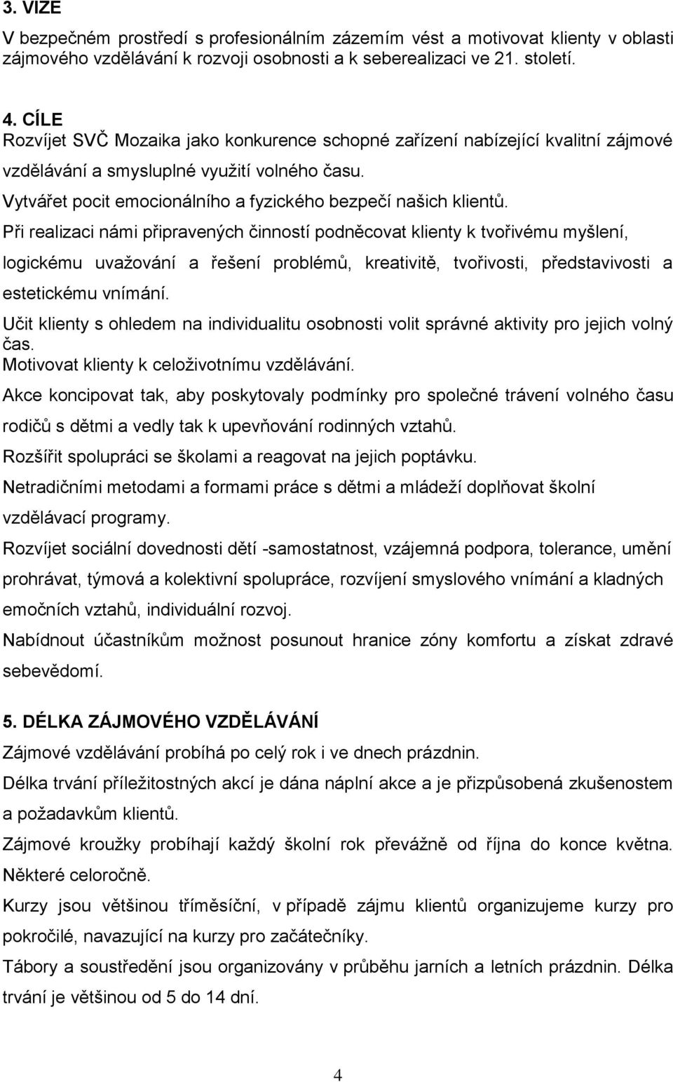 Při realizaci námi připravených činností podněcovat klienty k tvořivému myšlení, logickému uvažování a řešení problémů, kreativitě, tvořivosti, představivosti a estetickému vnímání.