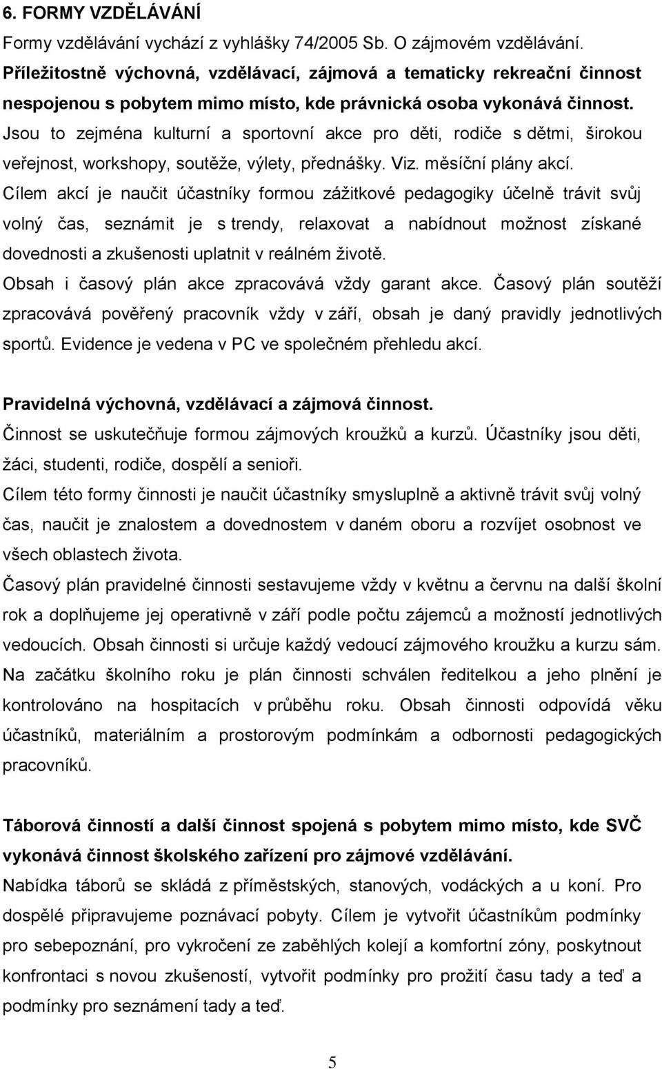 Jsou to zejména kulturní a sportovní akce pro děti, rodiče s dětmi, širokou veřejnost, workshopy, soutěže, výlety, přednášky. Viz. měsíční plány akcí.