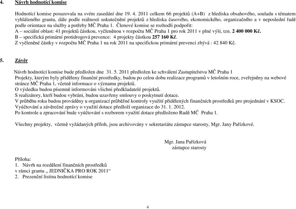 řadě podle orientace na služby a potřeby MČ. Členové komise se rozhodli podpořit: A sociální oblast: 41 projektů částkou, vyčleněnou v rozpočtu MČ pro rok 2011 v plné výši, tzn. 2 400 000 Kč.