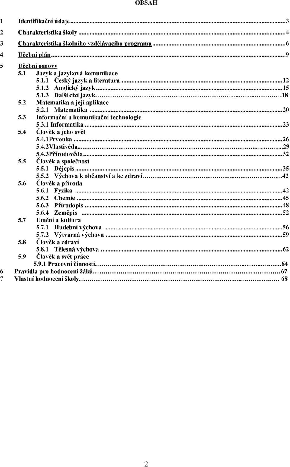 4 Člověk a jeho svět 5.4.1Prvouka... 26 5.4.2Vlastivěda.........29 5.4.3Přírodověda... 32 5.5 Člověk a společnost 5.5.1 Dějepis... 35 5.5.2 Výchova k občanství a ke zdraví.... 42 5.