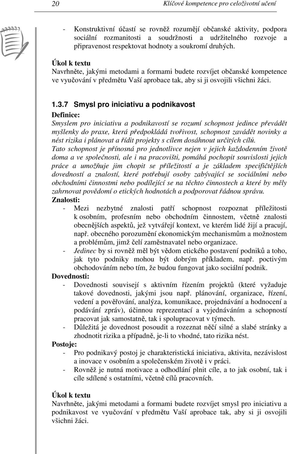 7 Smysl pro iniciativu a podnikavost Definice: Smyslem pro iniciativu a podnikavostí se rozumí schopnost jedince převádět myšlenky do praxe, která předpokládá tvořivost, schopnost zavádět novinky a