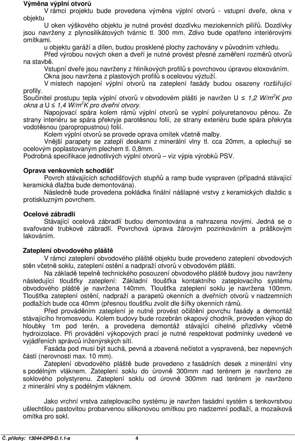 Před výrobou nových oken a dveří je nutné provést přesné zaměření rozměrů otvorů na stavbě. Vstupní dveře jsou navrženy z hliníkových profilů s povrchovou úpravou eloxováním.