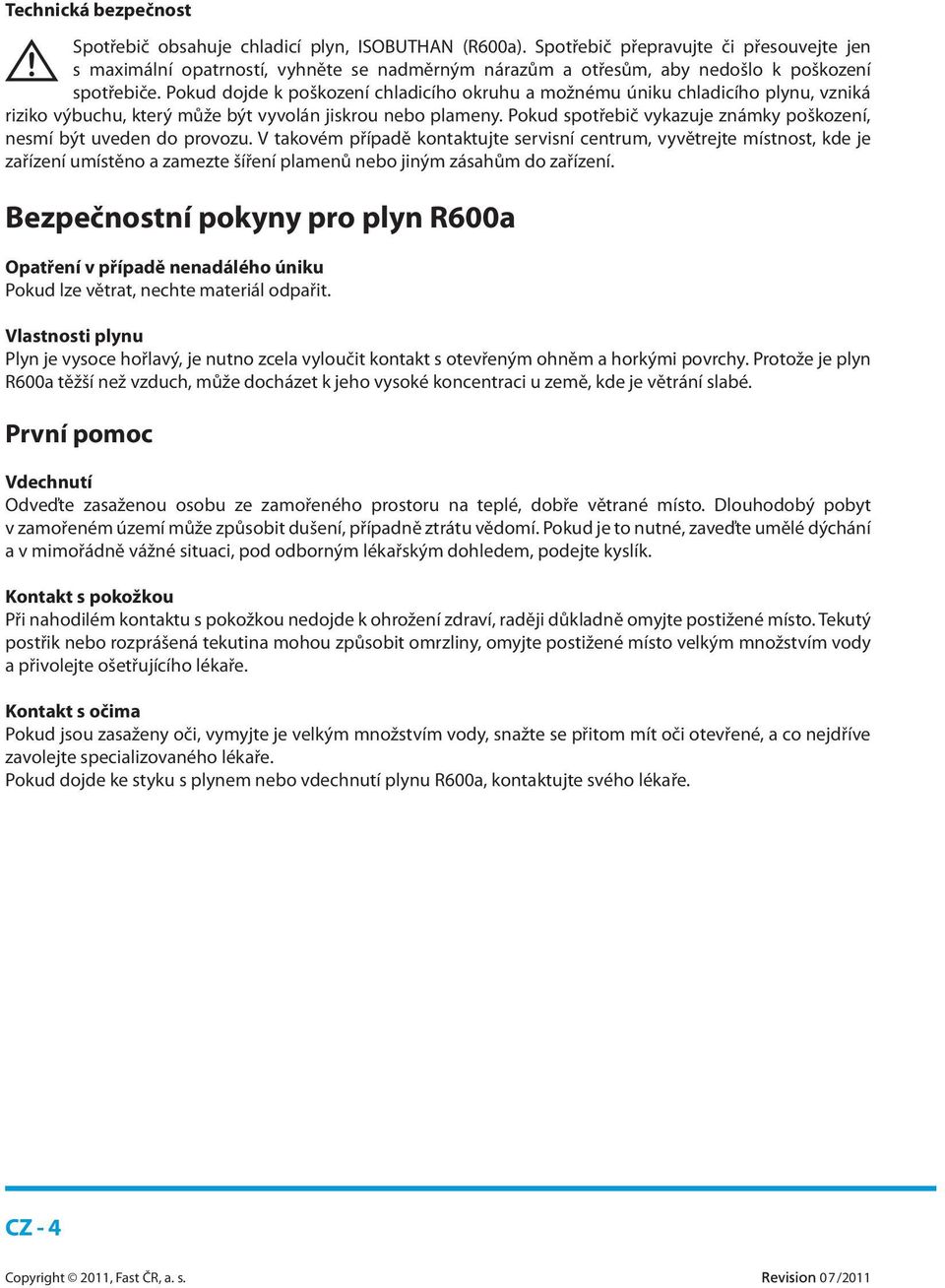 Pokud dojde k poškození chladicího okruhu a možnému úniku chladicího plynu, vzniká riziko výbuchu, který může být vyvolán jiskrou nebo plameny.