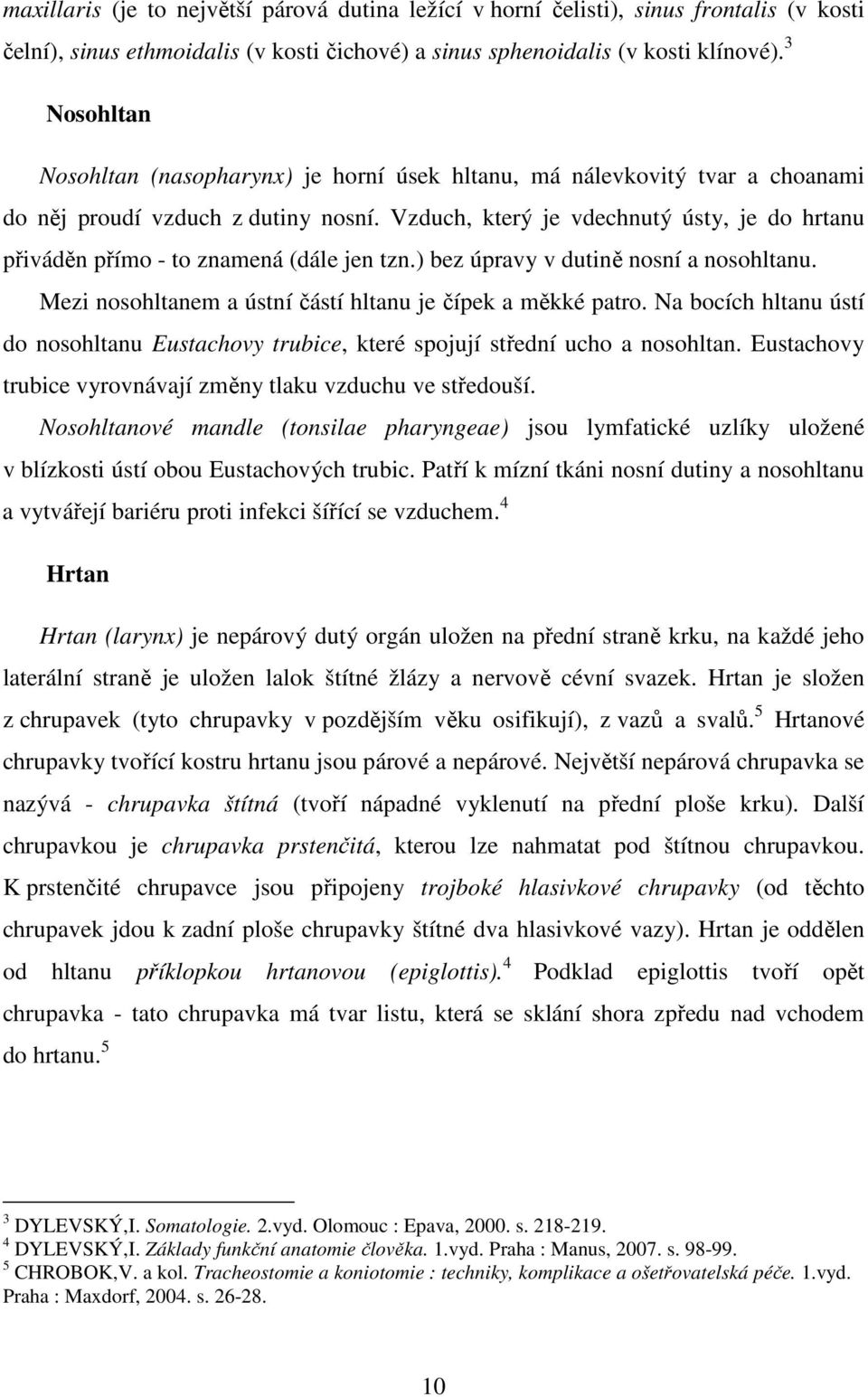 Vzduch, který je vdechnutý ústy, je do hrtanu přiváděn přímo - to znamená (dále jen tzn.) bez úpravy v dutině nosní a nosohltanu. Mezi nosohltanem a ústní částí hltanu je čípek a měkké patro.