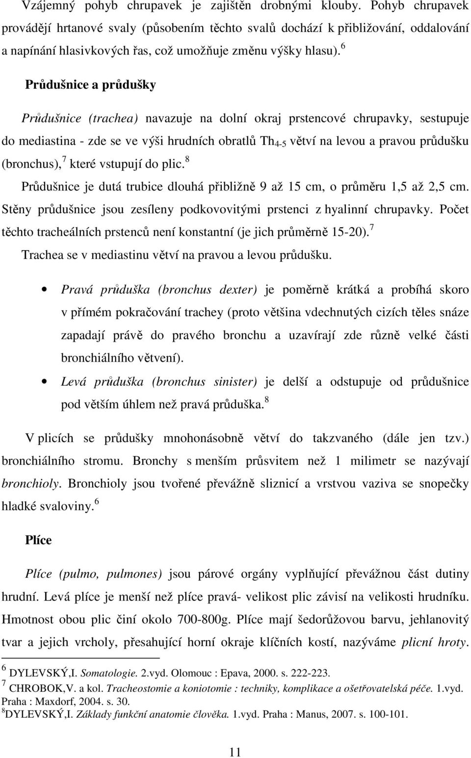 6 Průdušnice a průdušky Průdušnice (trachea) navazuje na dolní okraj prstencové chrupavky, sestupuje do mediastina - zde se ve výši hrudních obratlů Th 4-5 větví na levou a pravou průdušku