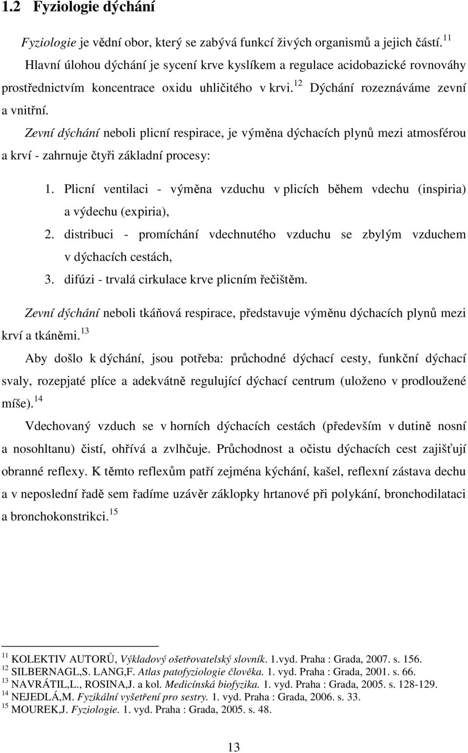 Zevní dýchání neboli plicní respirace, je výměna dýchacích plynů mezi atmosférou a krví - zahrnuje čtyři základní procesy: 1.