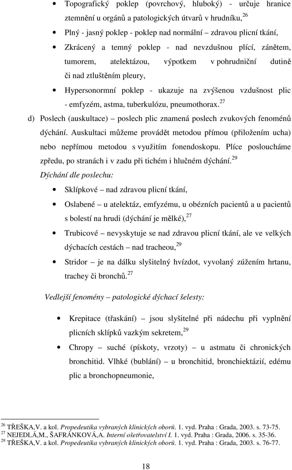 tuberkulózu, pneumothorax. 27 d) Poslech (auskultace) poslech plic znamená poslech zvukových fenoménů dýchání.