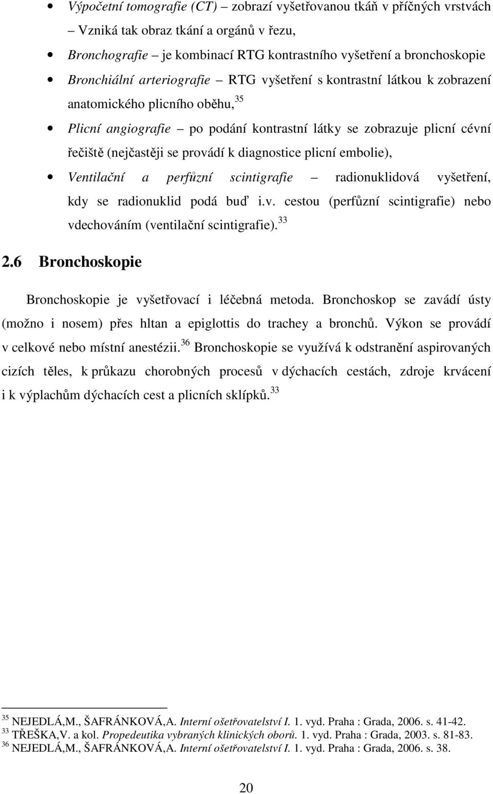 diagnostice plicní embolie), Ventilační a perfůzní scintigrafie radionuklidová vyšetření, kdy se radionuklid podá buď i.v. cestou (perfůzní scintigrafie) nebo vdechováním (ventilační scintigrafie).