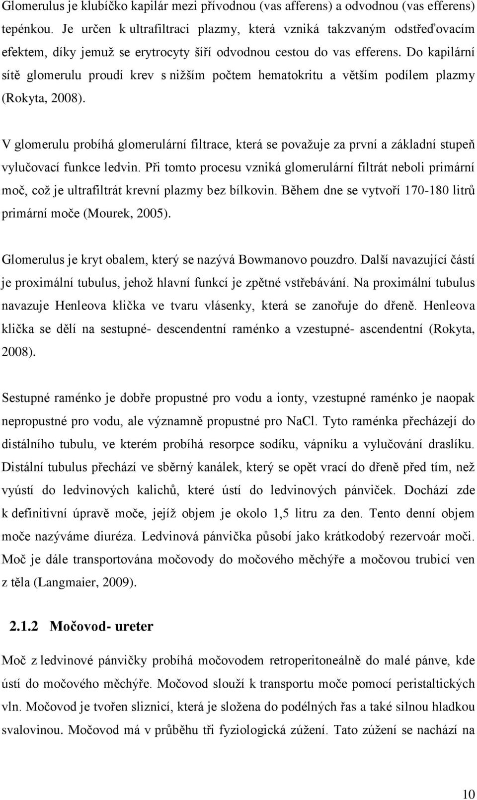 Do kapilární sítě glomerulu proudí krev s nižším počtem hematokritu a větším podílem plazmy (Rokyta, 2008).