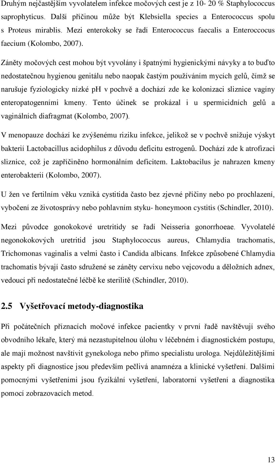 Záněty močových cest mohou být vyvolány i špatnými hygienickými návyky a to buďto nedostatečnou hygienou genitálu nebo naopak častým používáním mycích gelů, čímž se narušuje fyziologicky nízké ph v