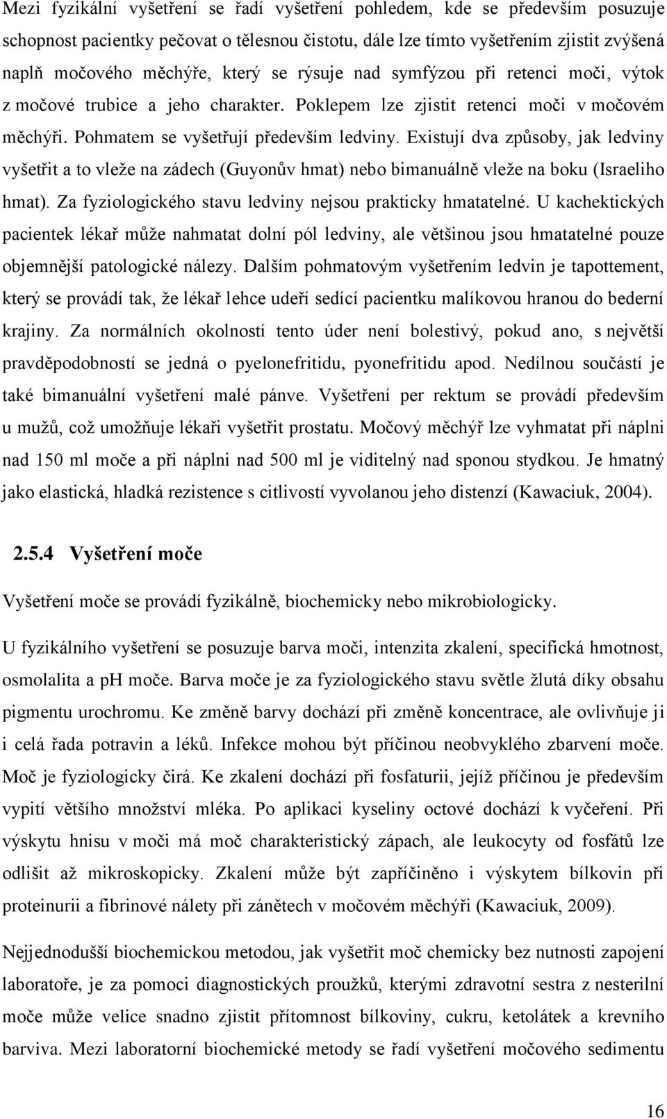 Existují dva způsoby, jak ledviny vyšetřit a to vleže na zádech (Guyonův hmat) nebo bimanuálně vleže na boku (Israeliho hmat). Za fyziologického stavu ledviny nejsou prakticky hmatatelné.