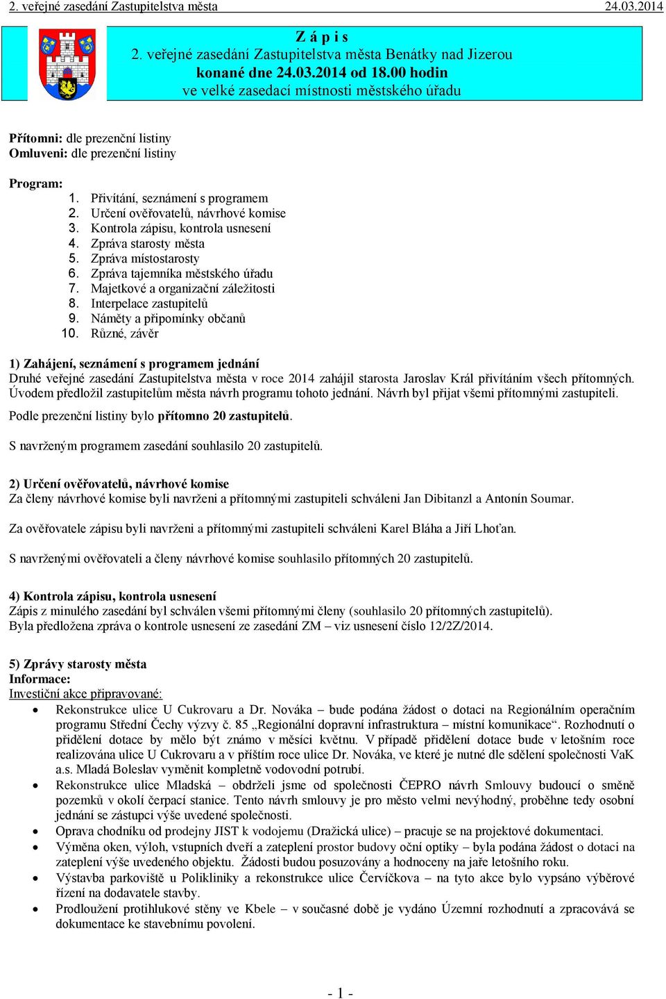 Určení ověřovatelů, návrhové komise 3. Kontrola zápisu, kontrola usnesení 4. Zpráva starosty města 5. Zpráva místostarosty 6. Zpráva tajemníka městského úřadu 7. Majetkové a organizační záležitosti 8.