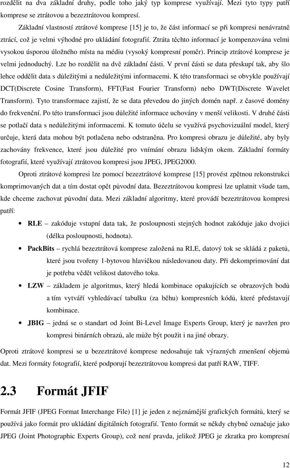 Ztráta těchto informací je kompenzována velmi vysokou úsporou úložného místa na médiu (vysoký kompresní poměr). Princip ztrátové komprese je velmi jednoduchý. Lze ho rozdělit na dvě základní části.