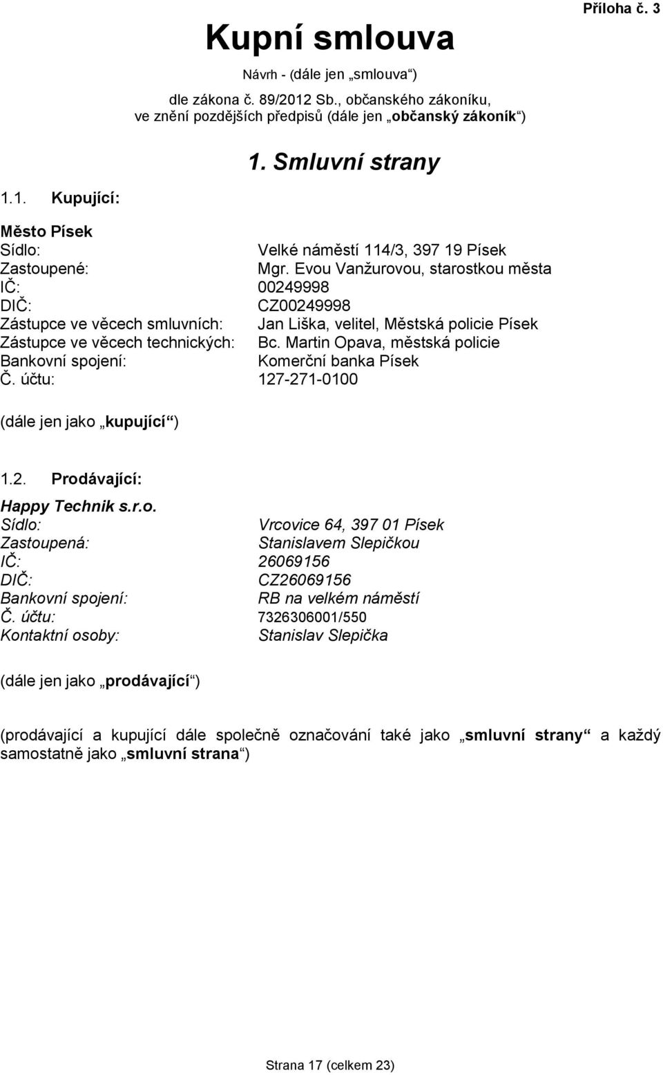 Martin Opava, městská policie Bankovní spojení: Komerční banka Písek Č. účtu: 127-271-0100 (dále jen jako kupující ) 1.2. Prodávající: Happy Technik s.r.o. Sídlo: Vrcovice 64, 397 01 Písek Zastoupená: Stanislavem Slepičkou IČ: 26069156 DIČ: CZ26069156 Bankovní spojení: RB na velkém náměstí Č.