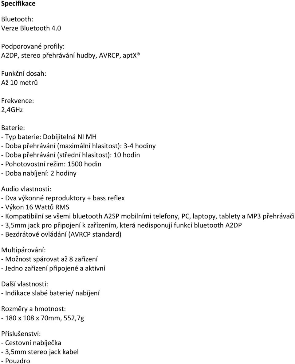 hodiny - Doba přehrávání (střední hlasitost): 10 hodin - Pohotovostní režim: 1500 hodin - Doba nabíjení: 2 hodiny Audio vlastnosti: - Dva výkonné reproduktory + bass reflex - Výkon 16 Wattů RMS -