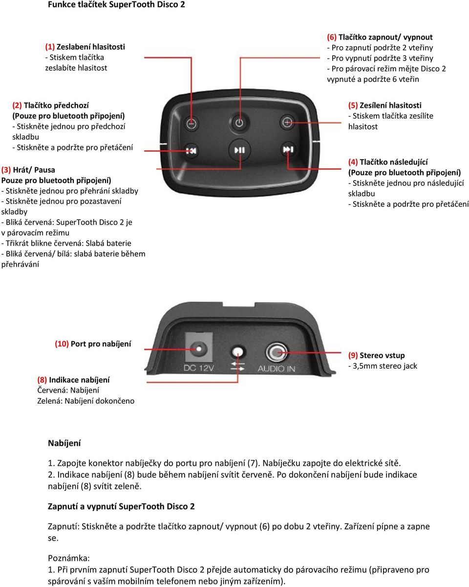 Pausa Pouze pro bluetooth připojení) - Stiskněte jednou pro přehrání skladby - Stiskněte jednou pro pozastavení skladby - Bliká červená: SuperTooth Disco 2 je v párovacím režimu - Třikrát blikne