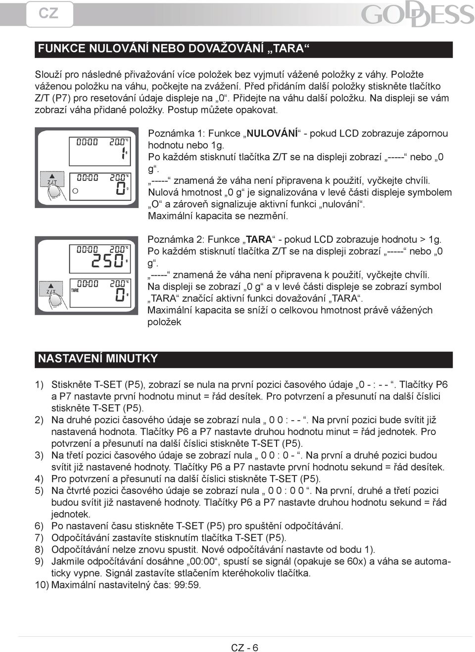 Poznámka 1: Funkce NULOVÁNÍ pokud LCD zobrazuje zápornou hodnotu nebo 1g. Po každém stisknutí tlačítka Z/T se na displeji zobrazí nebo 0 g. znamená že váha není připravena k použití, vyčkejte chvíli.