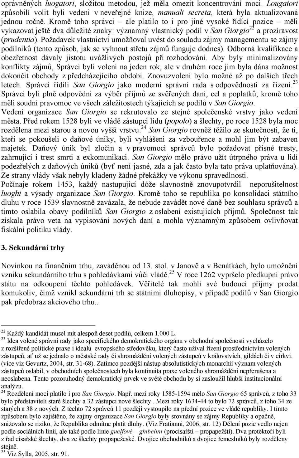 Požadavek vlastnictví umožňoval uvést do souladu zájmy managementu se zájmy podílníků (tento způsob, jak se vyhnout střetu zájmů funguje dodnes).