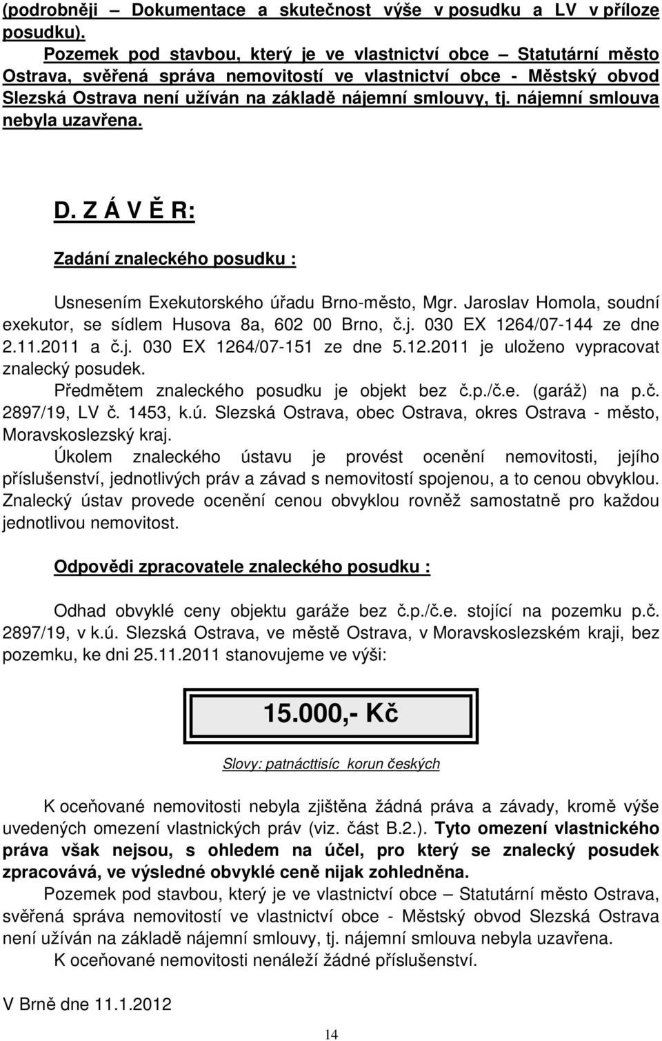 nájemní smlouva nebyla uzavřena. D. Z Á V Ě R: Zadání znaleckého posudku : Usnesením Exekutorského úřadu Brno-město, Mgr. Jaroslav Homola, soudní exekutor, se sídlem Husova 8a, 602 00 Brno, č.j. 030 EX 1264/07-144 ze dne 2.