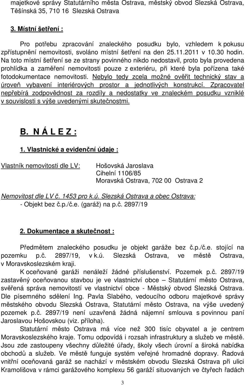 Na toto místní šetření se ze strany povinného nikdo nedostavil, proto byla provedena prohlídka a zaměření nemovitosti pouze z exteriéru, při které byla pořízena také fotodokumentace nemovitosti.