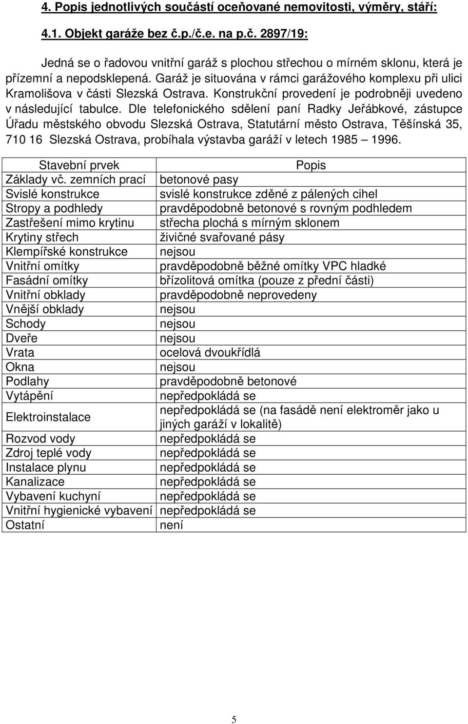 Dle telefonického sdělení paní Radky Jeřábkové, zástupce Úřadu městského obvodu Slezská Ostrava, Statutární město Ostrava, Těšínská 35, 710 16 Slezská Ostrava, probíhala výstavba garáží v letech 1985