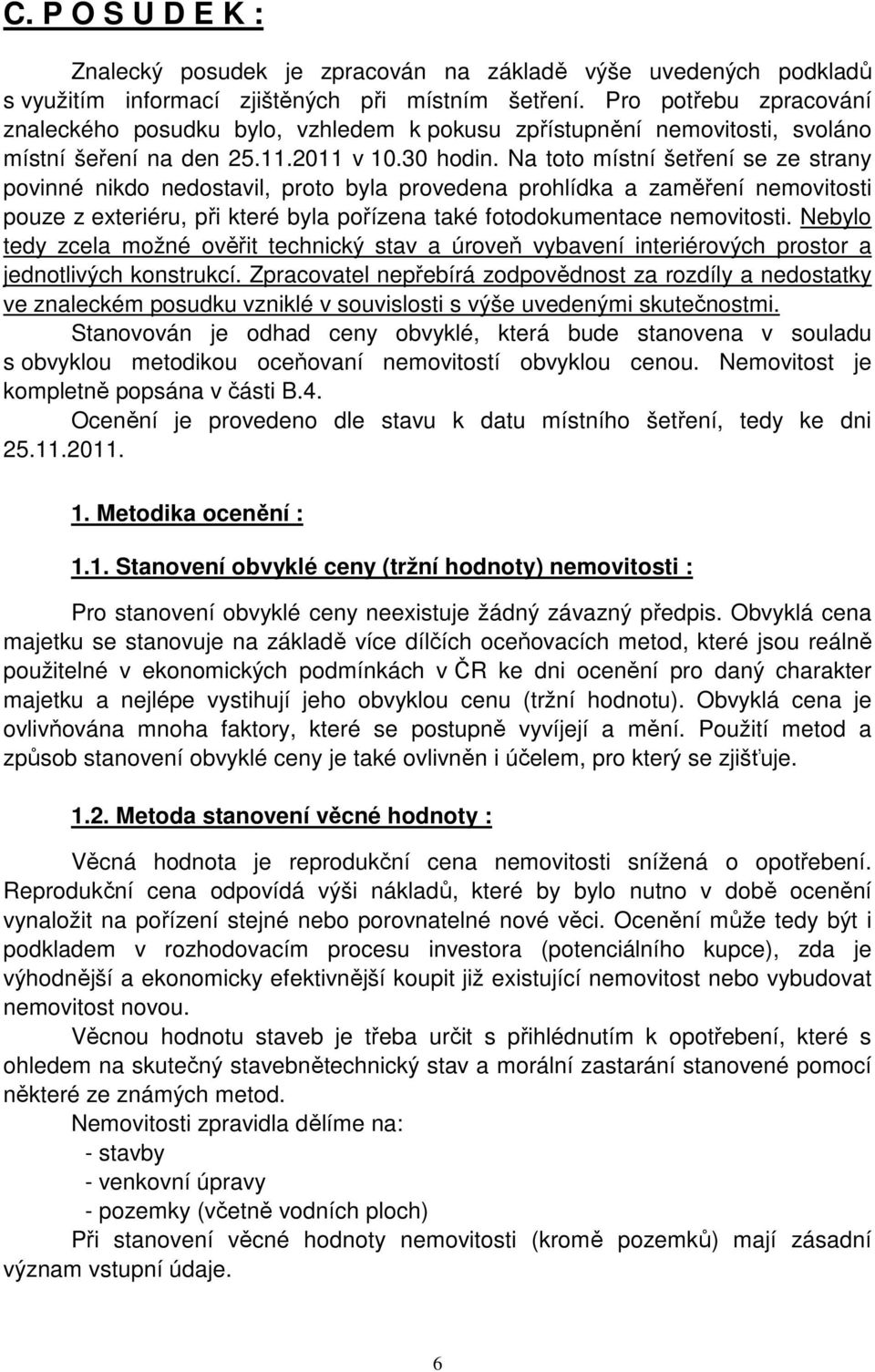 Na toto místní šetření se ze strany povinné nikdo nedostavil, proto byla provedena prohlídka a zaměření nemovitosti pouze z exteriéru, při které byla pořízena také fotodokumentace nemovitosti.