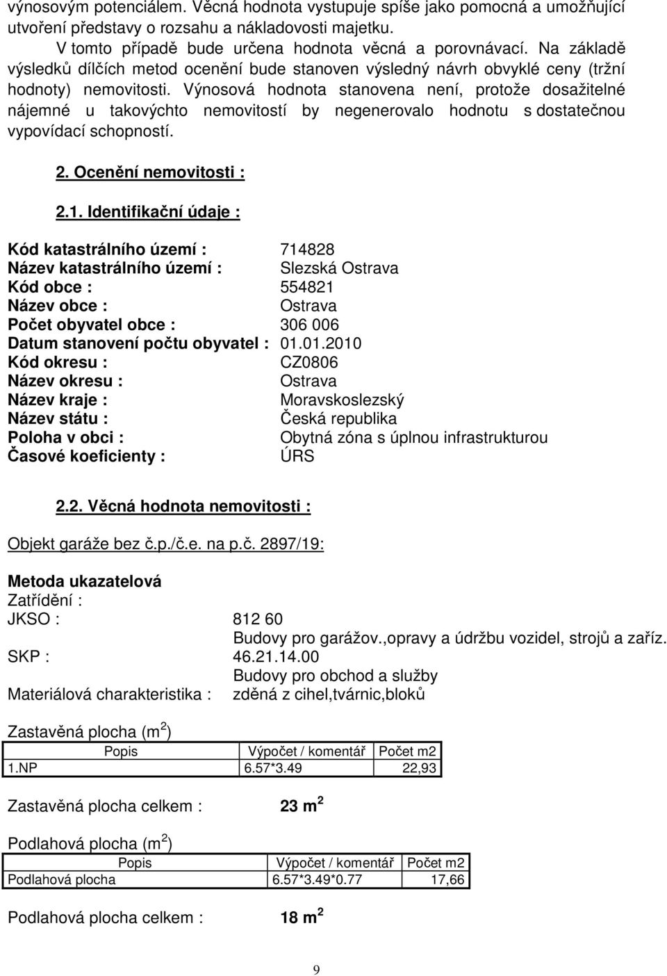 Výnosová hodnota stanovena není, protože dosažitelné nájemné u takovýchto nemovitostí by negenerovalo hodnotu s dostatečnou vypovídací schopností. 2. Ocenění nemovitosti : 2.1.