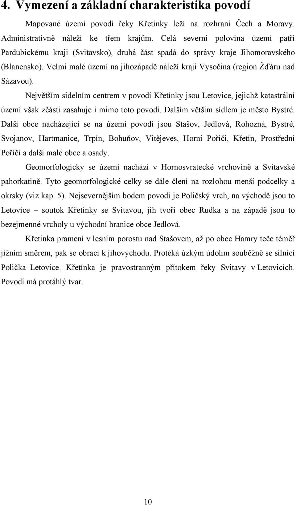 Velmi malé území na jihozápadě náleží kraji Vysočina (region Žďáru nad Sázavou).