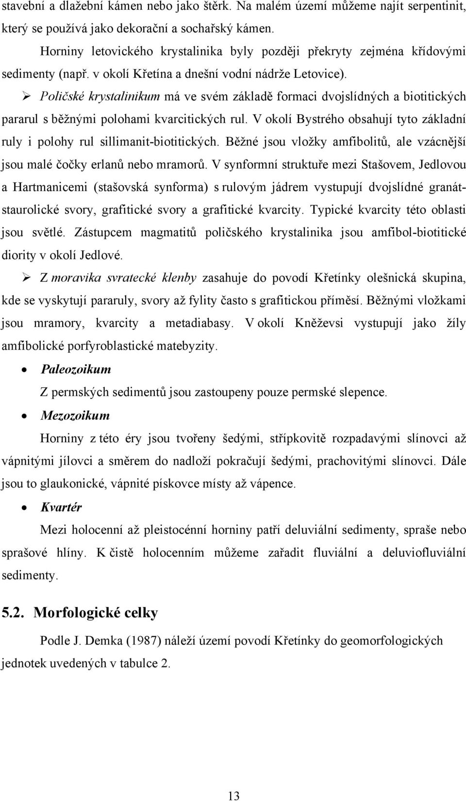 Poličské krystalinikum má ve svém základě formaci dvojslídných a biotitických pararul s běžnými polohami kvarcitických rul.