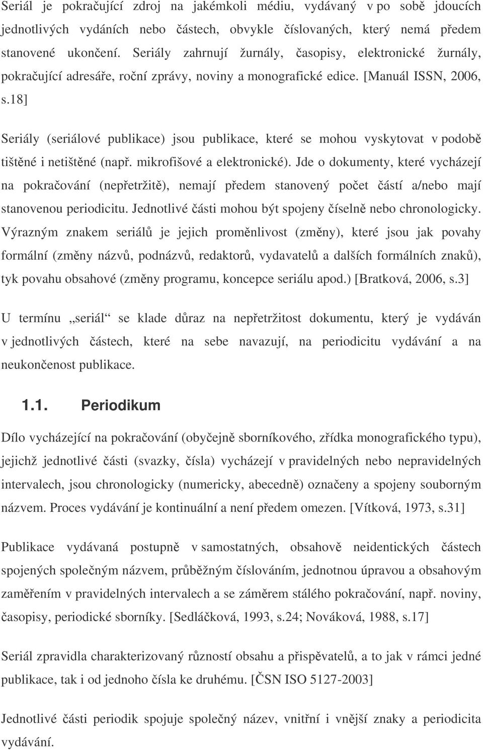 18] Seriály (seriálové publikace) jsou publikace, které se mohou vyskytovat v podob tištné i netištné (nap. mikrofišové a elektronické).