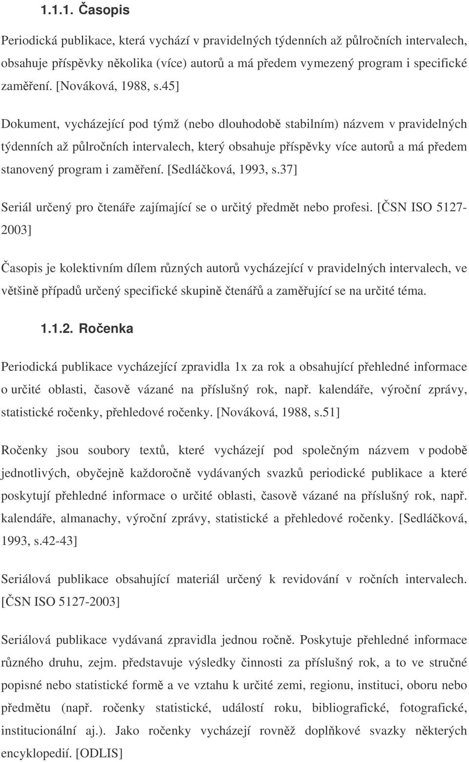 45] Dokument, vycházející pod týmž (nebo dlouhodob stabilním) názvem v pravidelných týdenních až plroních intervalech, který obsahuje píspvky více autor a má pedem stanovený program i zamení.