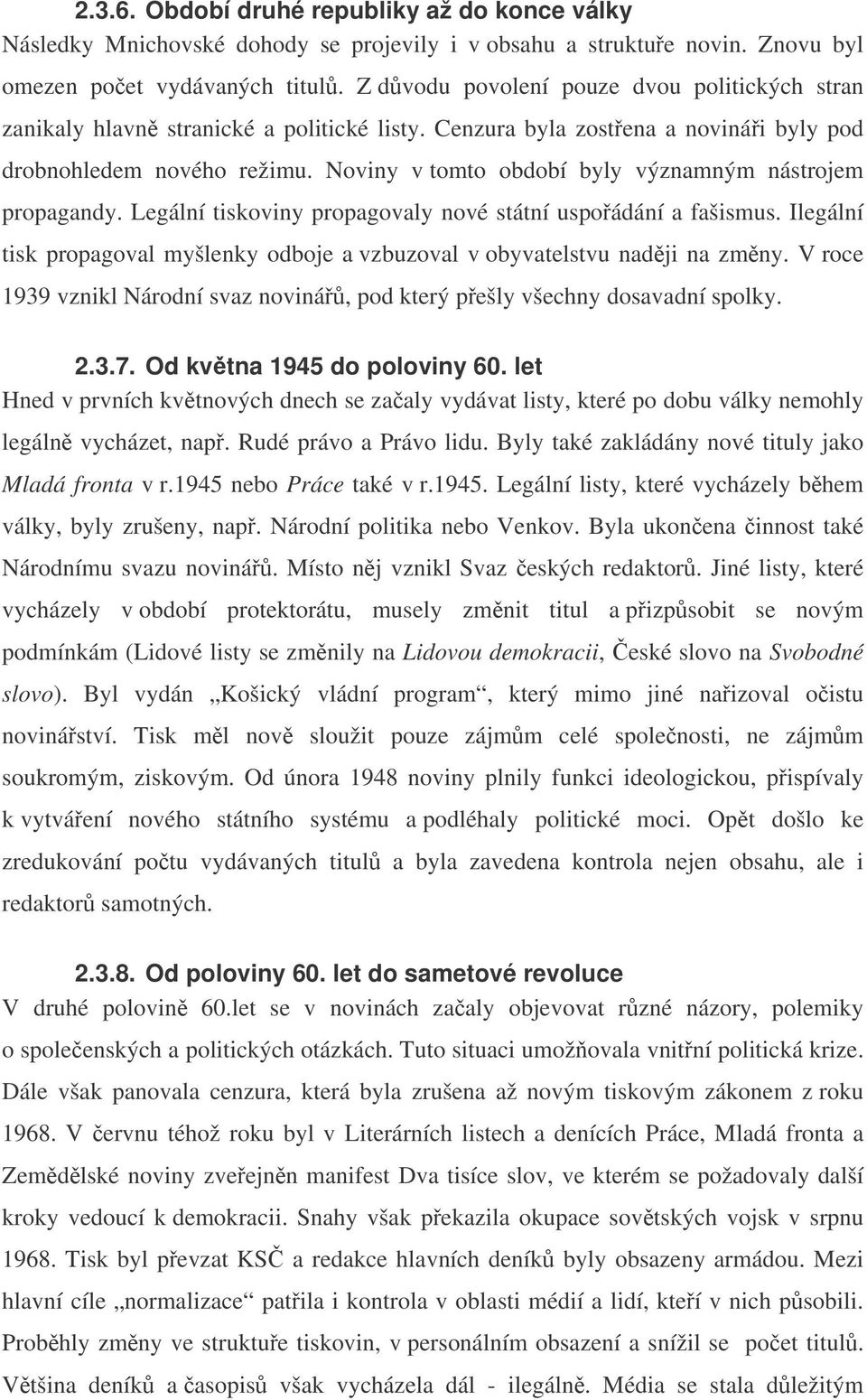 Noviny v tomto období byly významným nástrojem propagandy. Legální tiskoviny propagovaly nové státní uspoádání a fašismus.